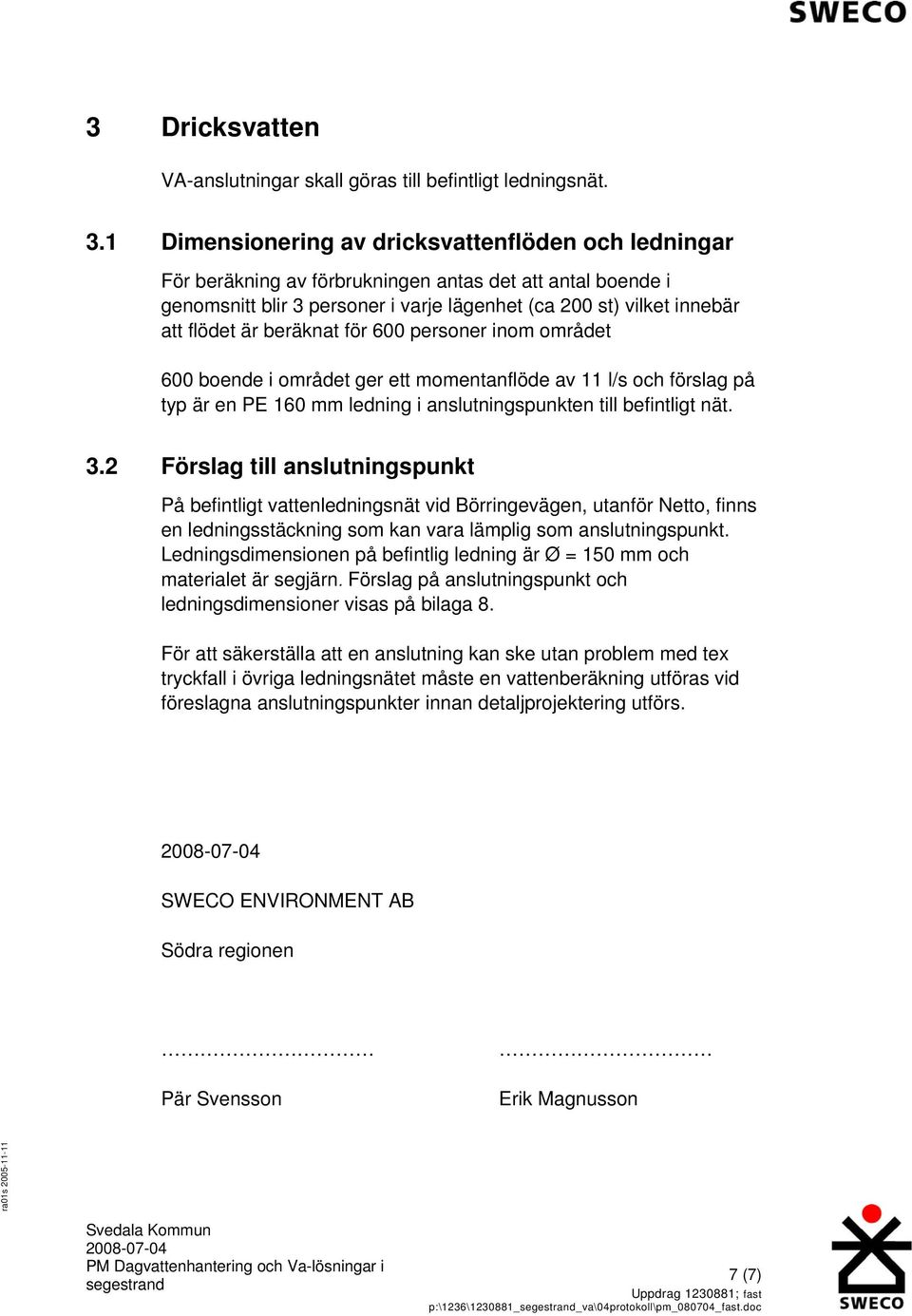 beräknat för 600 personer inom området 600 boende i området ger ett momentanflöde av 11 l/s och förslag på typ är en PE 160 mm ledning i anslutningspunkten till befintligt nät. 3.