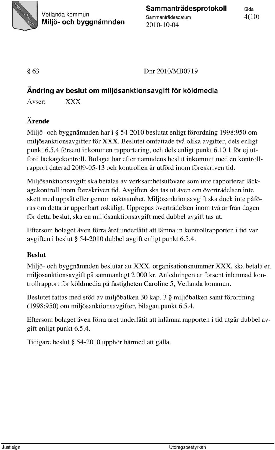 Bolaget har efter nämndens beslut inkommit med en kontrollrapport daterad 2009-05-13 och kontrollen är utförd inom föreskriven tid.