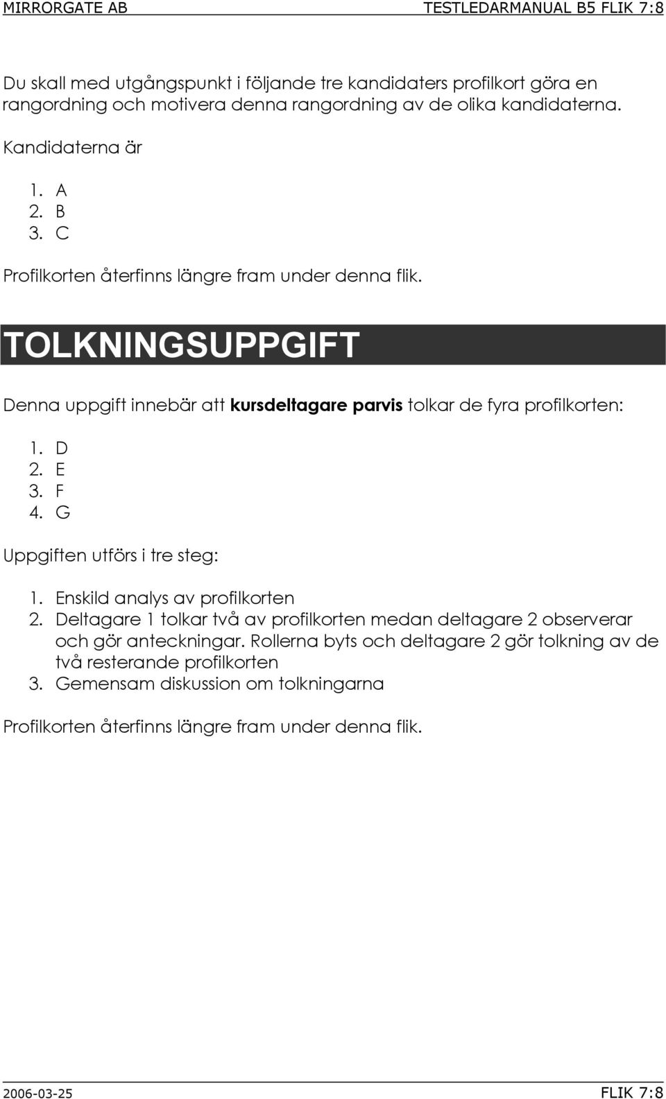 TOLKNINGSUPPGIFT Denna uppgift innebär att kursdeltagare parvis tolkar de fyra profilkorten: 1. D 2. E 3. F 4. G Uppgiften utförs i tre steg: 1. Enskild analys av profilkorten 2.