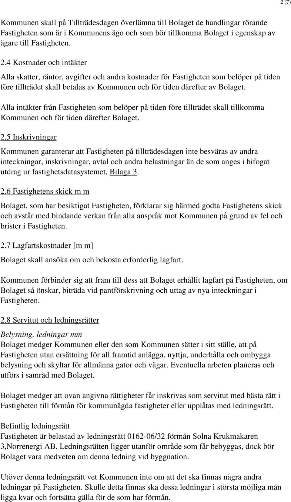 Alla intäkter från Fastigheten som belöper på tiden före tillträdet skall tillkomma Kommunen och för tiden därefter Bolaget. 2.