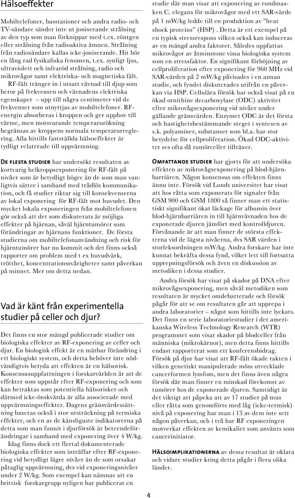 synligt ljus, ultraviolett och infraröd strålning, radio och mikrovågor samt elektriska- och magnetiska fält.