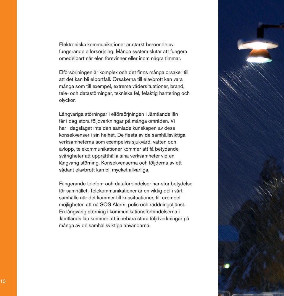 Orsakerna till elavbrott kan vara många som till exempel, extrema vädersituationer, brand, tele- och datastörningar, tekniska fel, felaktig hantering och olyckor.