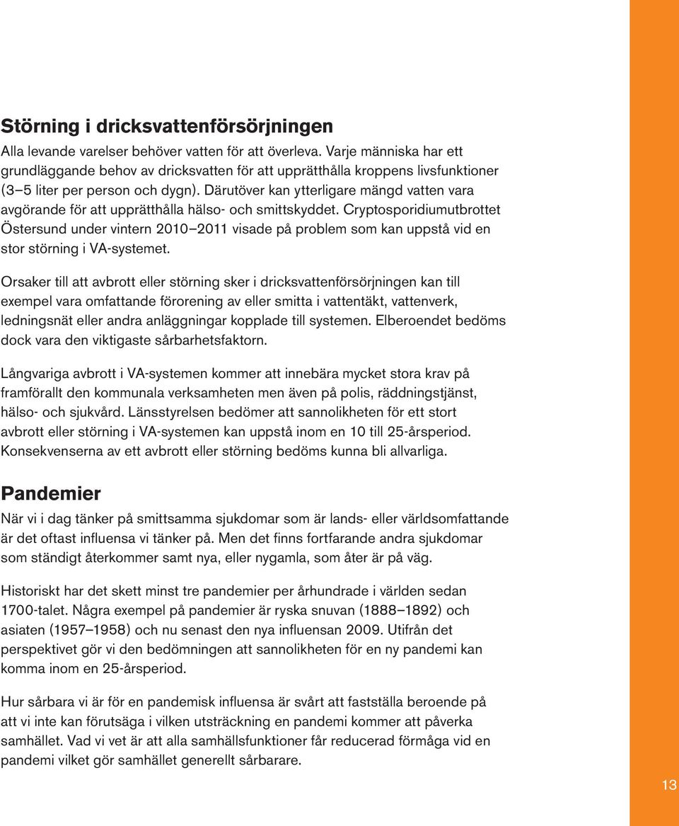 Därutöver kan ytterligare mängd vatten vara avgörande för att upprätthålla hälso- och smittskyddet.