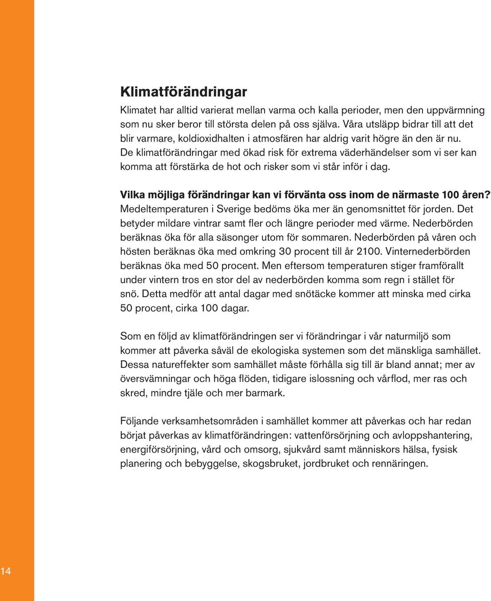De klimatförändringar med ökad risk för extrema väderhändelser som vi ser kan komma att förstärka de hot och risker som vi står inför i dag.