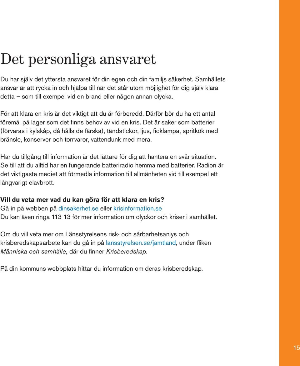 För att klara en kris är det viktigt att du är förberedd. Därför bör du ha ett antal föremål på lager som det finns behov av vid en kris.