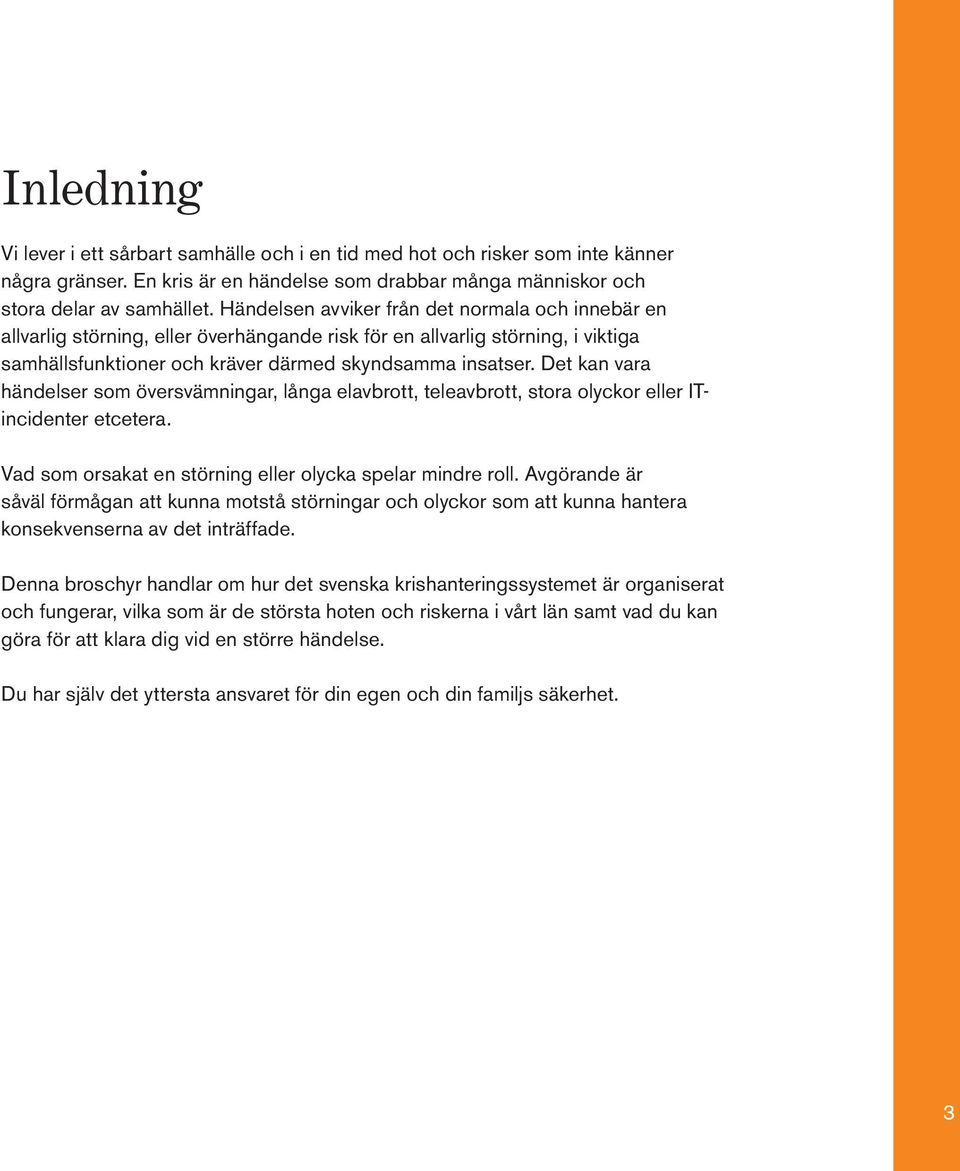 Det kan vara händelser som översvämningar, långa elavbrott, teleavbrott, stora olyckor eller ITincidenter etcetera. Vad som orsakat en störning eller olycka spelar mindre roll.