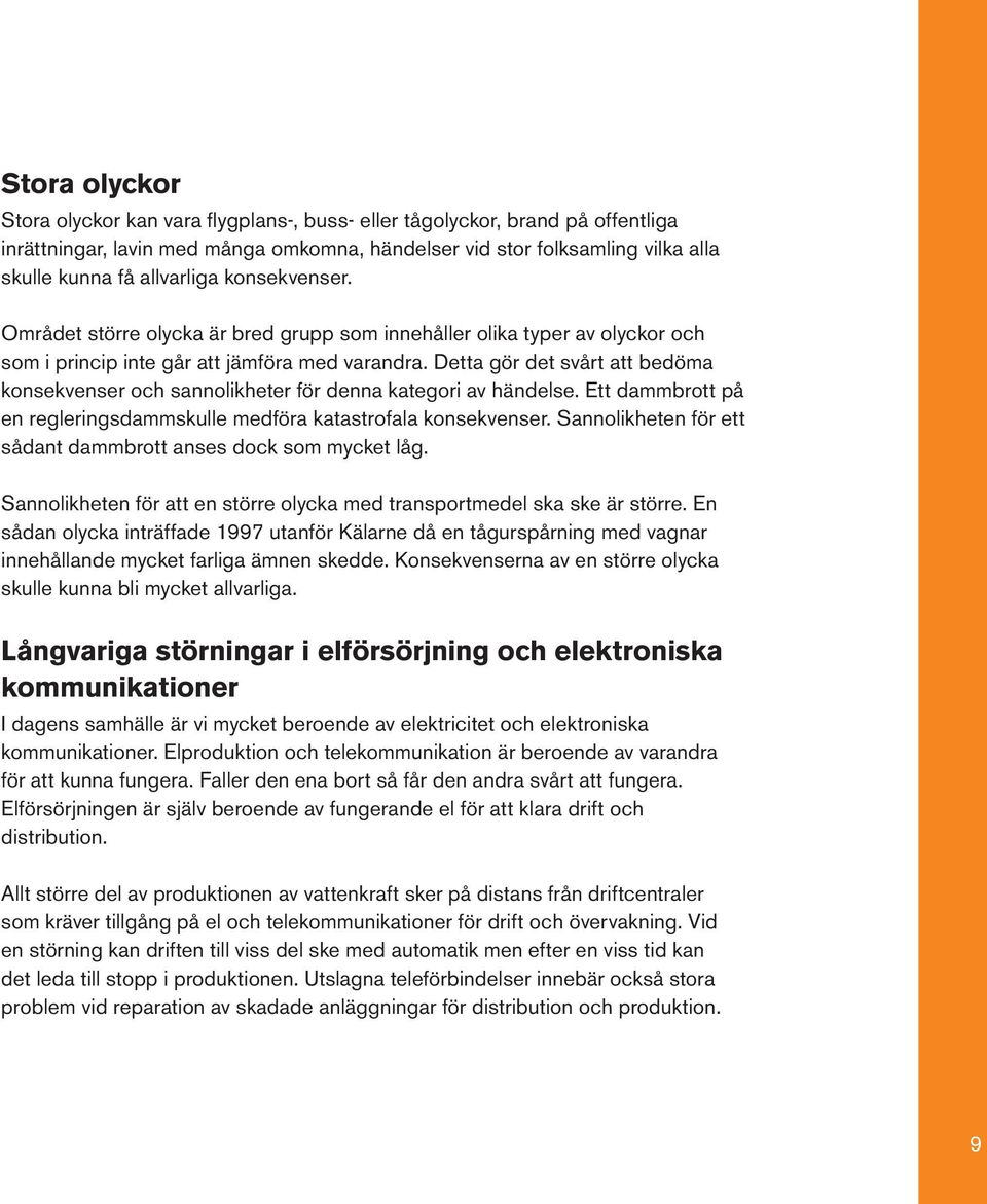 Detta gör det svårt att bedöma konsekvenser och sannolikheter för denna kategori av händelse. Ett dammbrott på en regleringsdammskulle medföra katastrofala konsekvenser.