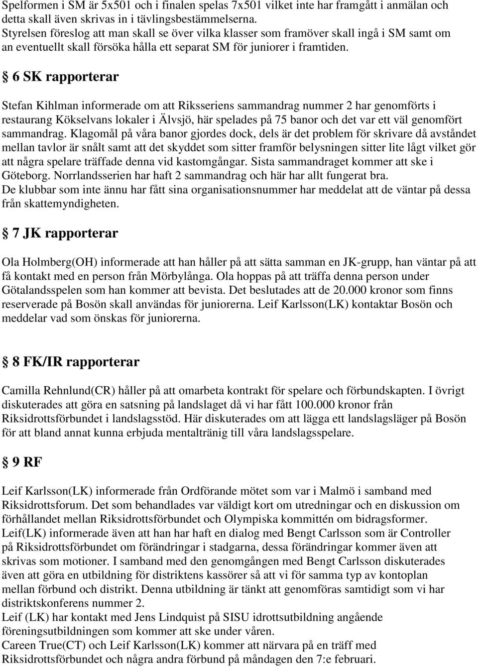 6 SK rapporterar Stefan Kihlman informerade om att Riksseriens sammandrag nummer 2 har genomförts i restaurang Kökselvans lokaler i Älvsjö, här spelades på 75 banor och det var ett väl genomfört