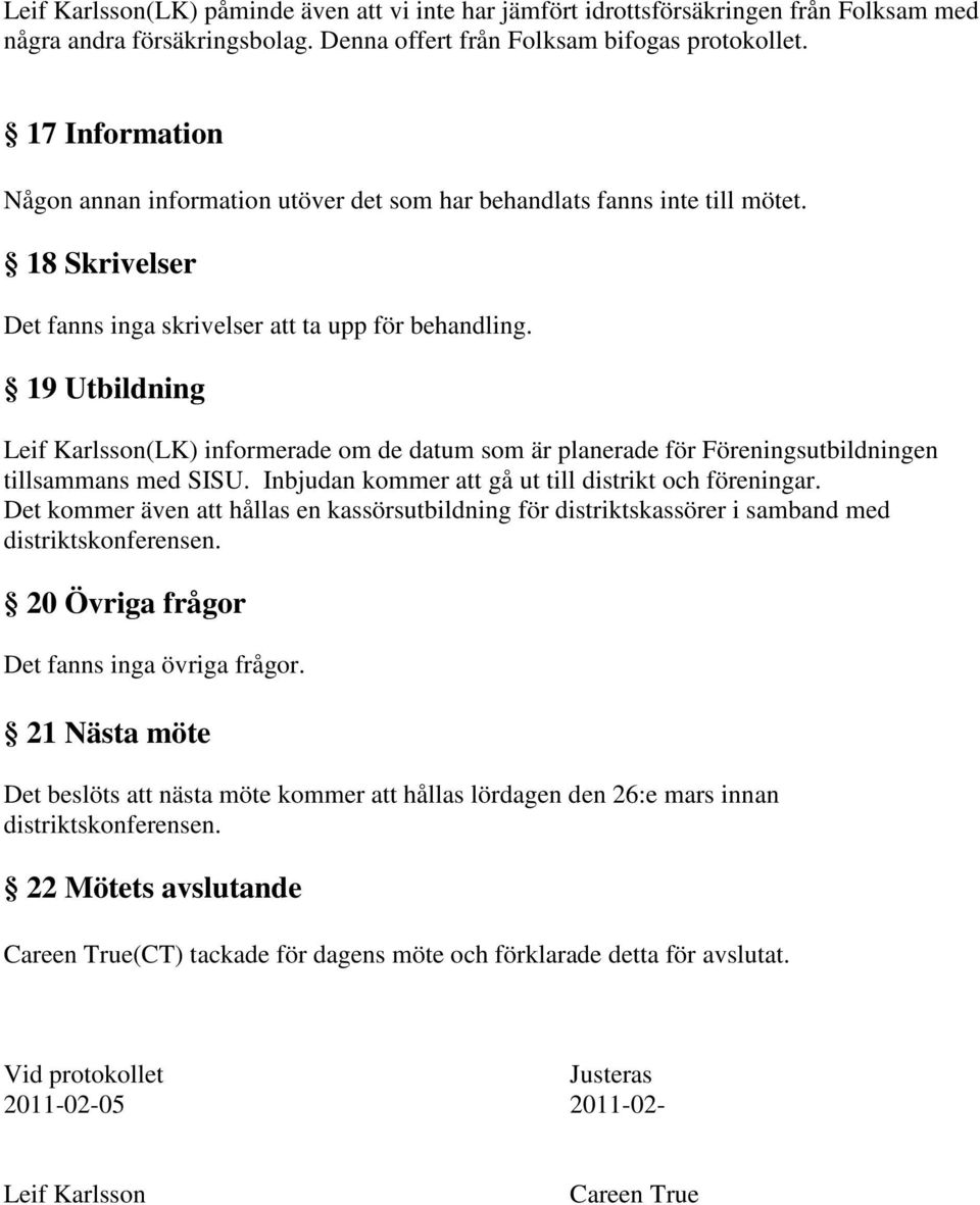 19 Utbildning Leif Karlsson(LK) informerade om de datum som är planerade för Föreningsutbildningen tillsammans med SISU. Inbjudan kommer att gå ut till distrikt och föreningar.