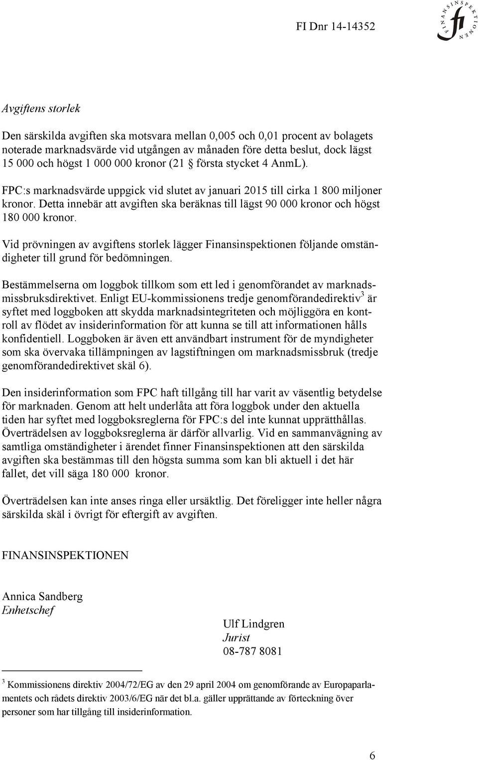 Detta innebär att avgiften ska beräknas till lägst 90 000 kronor och högst 180 000 kronor.