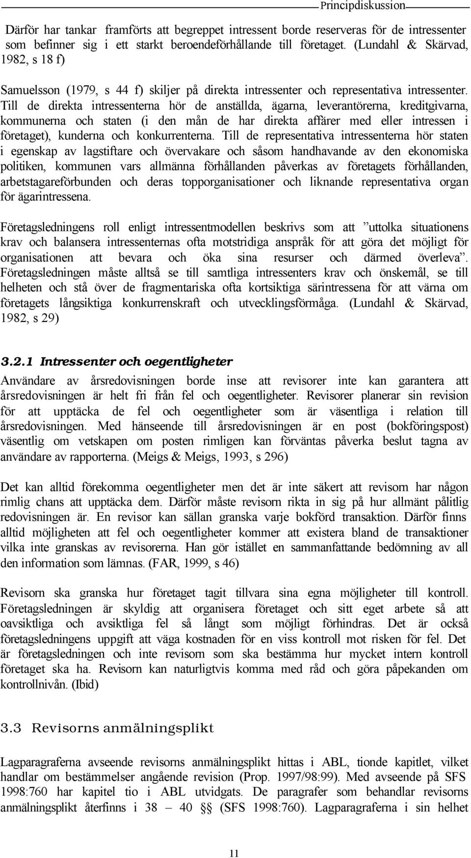 Till de direkta intressenterna hör de anställda, ägarna, leverantörerna, kreditgivarna, kommunerna och staten (i den mån de har direkta affärer med eller intressen i företaget), kunderna och