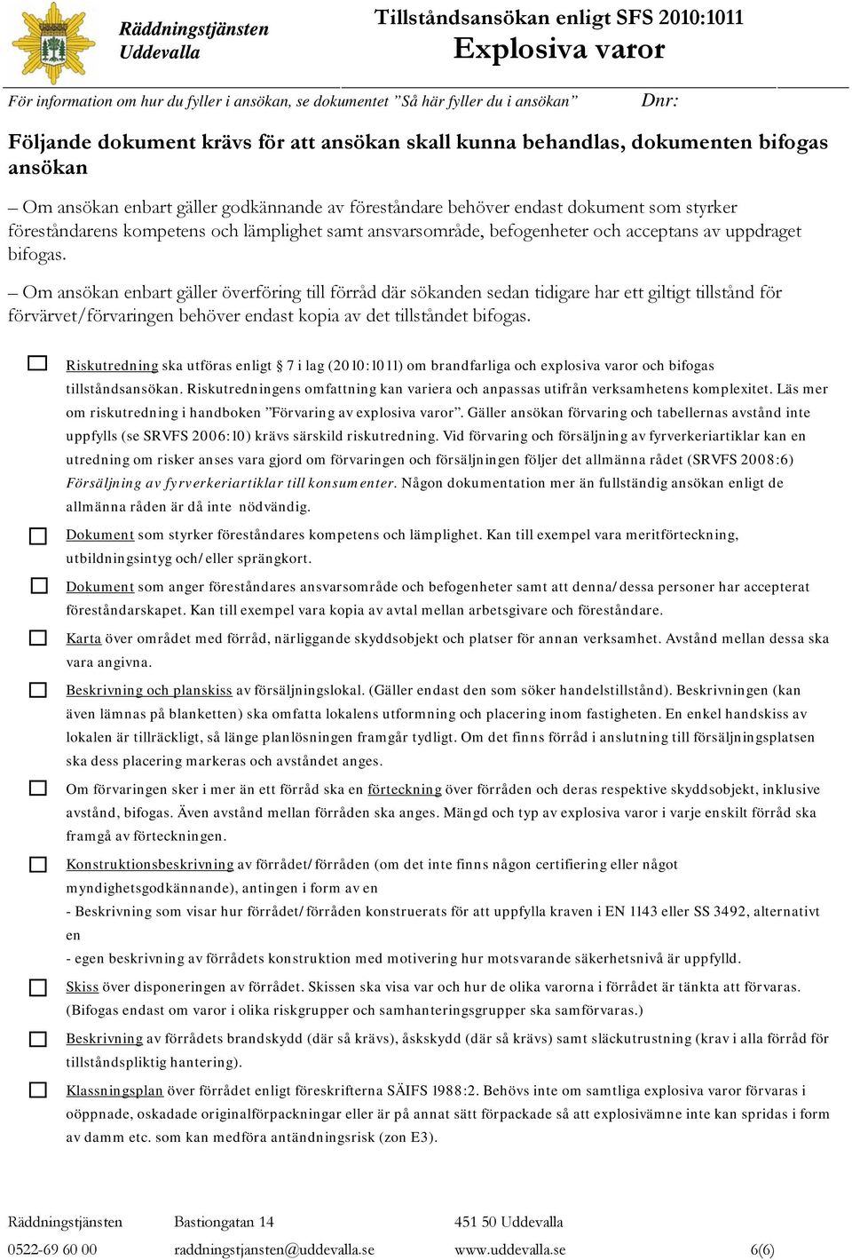 Om ansökan enbart gäller överföring till förråd där sökanden sedan tidigare har ett giltigt tillstånd för förvärvet/förvaringen behöver endast kopia av det tillståndet bifogas.