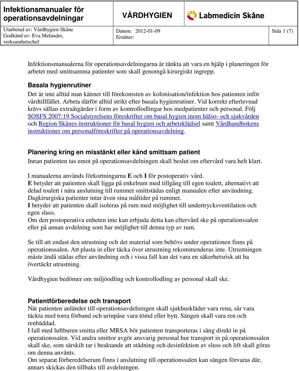 Basala hygienrutiner Det är inte alltid man känner till förekomsten av kolonisation/infektion hos patienten inför tillfället. Arbeta därför alltid strikt efter basala hygienrutiner.