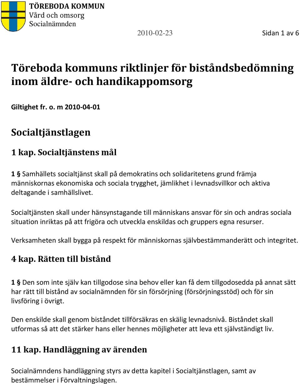 samhällslivet. Socialtjänsten skall under hänsynstagande till människans ansvar för sin och andras sociala situation inriktas på att frigöra och utveckla enskildas och gruppers egna resurser.