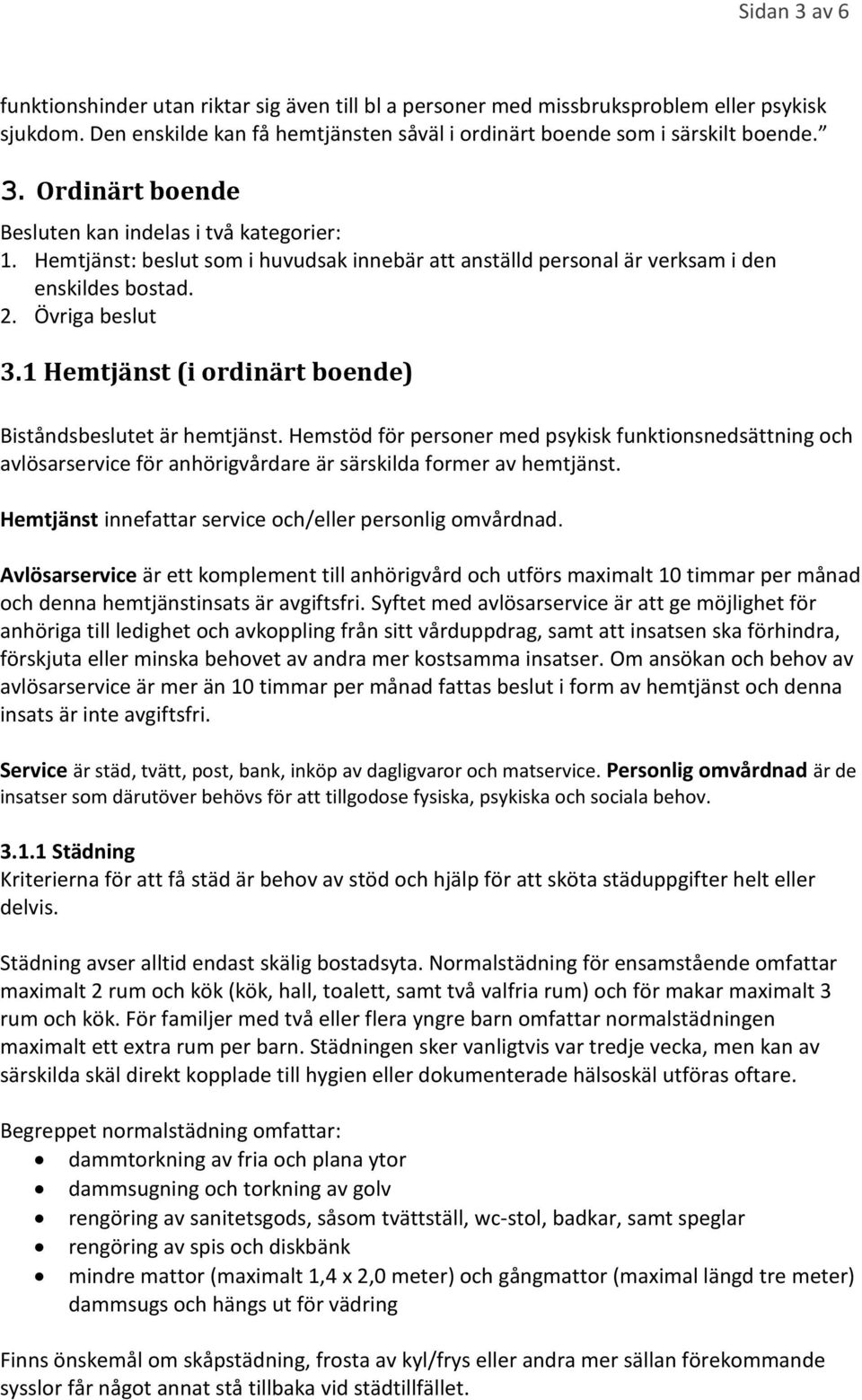 Hemstöd för personer med psykisk funktionsnedsättning och avlösarservice för anhörigvårdare är särskilda former av hemtjänst. Hemtjänst innefattar service och/eller personlig omvårdnad.