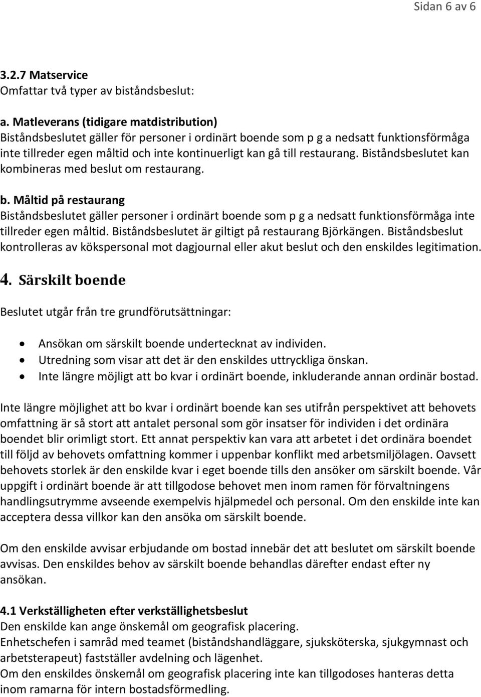 restaurang. Biståndsbeslutet kan kombineras med beslut om restaurang. b. Måltid på restaurang Biståndsbeslutet gäller personer i ordinärt boende som p g a nedsatt funktionsförmåga inte tillreder egen måltid.