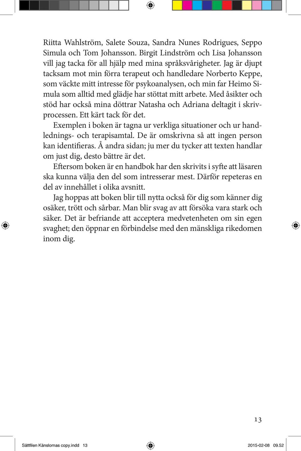 Med åsikter och stöd har också mina döttrar Natasha och Adriana deltagit i skrivprocessen. Ett kärt tack för det.