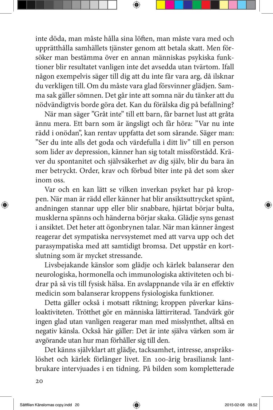 Ifall någon exempelvis säger till dig att du inte får vara arg, då ilsknar du verkligen till. Om du måste vara glad försvinner glädjen. Samma sak gäller sömnen.