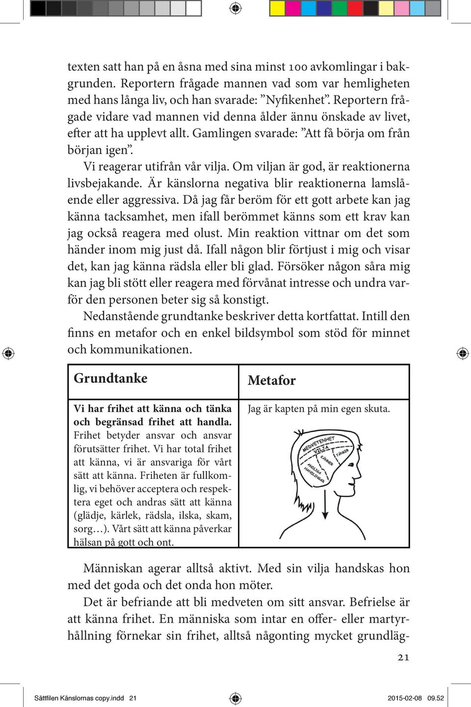 Om viljan är god, är reaktionerna livsbejakande. Är känslorna negativa blir reaktionerna lamslående eller aggressiva.