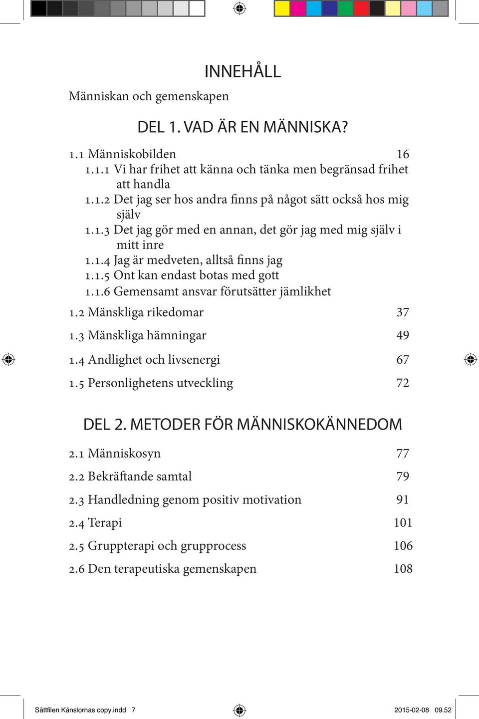 2 Mänskliga rikedomar 37 1.3 Mänskliga hämningar 49 1.4 Andlighet och livsenergi 67 1.5 Personlighetens utveckling 72 DEL 2. METODER FÖR MÄNNISKOKÄNNEDOM 2.1 Människosyn 77 2.