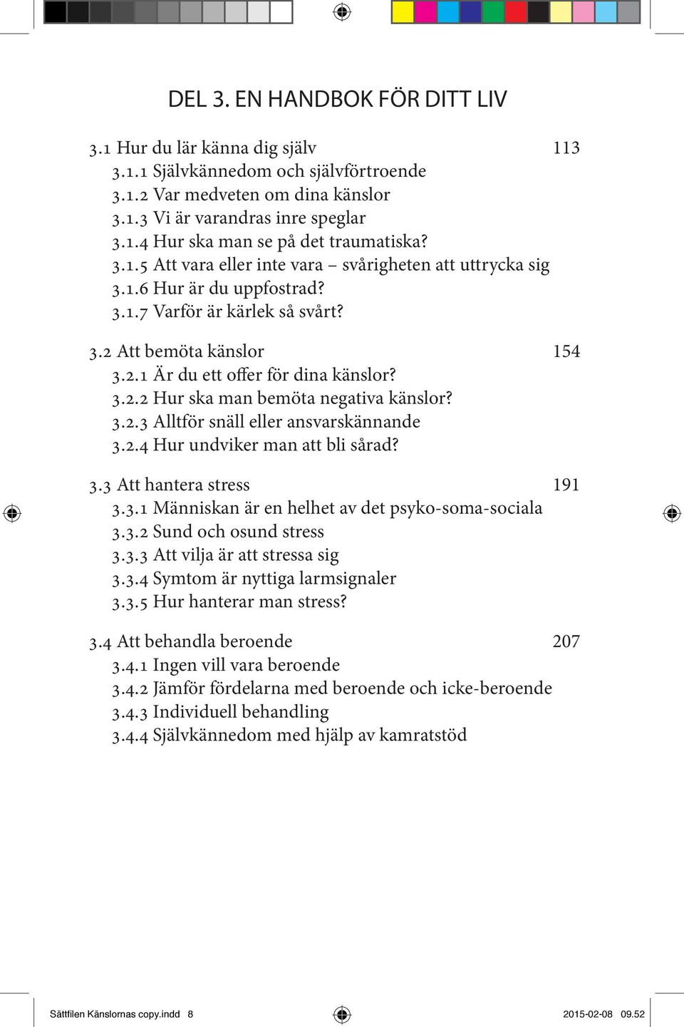 3.2.3 Alltför snäll eller ansvarskännande 3.2.4 Hur undviker man att bli sårad? 3.3 Att hantera stress 191 3.3.1 Människan är en helhet av det psyko-soma-sociala 3.3.2 Sund och osund stress 3.3.3 Att vilja är att stressa sig 3.