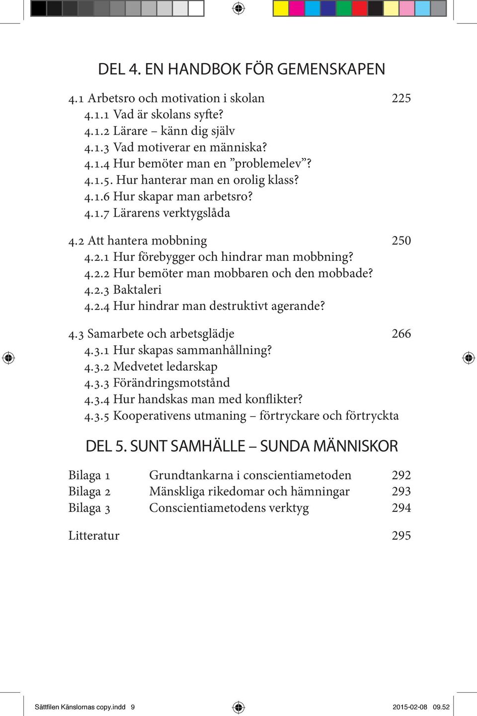 4.2.3 Baktaleri 4.2.4 Hur hindrar man destruktivt agerande? 4.3 Samarbete och arbetsglädje 266 4.3.1 Hur skapas sammanhållning? 4.3.2 Medvetet ledarskap 4.3.3 Förändringsmotstånd 4.3.4 Hur handskas man med konflikter?