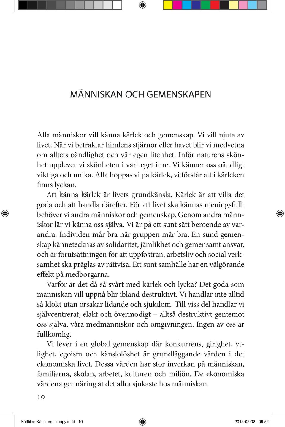 Vi känner oss oändligt viktiga och unika. Alla hoppas vi på kärlek, vi förstår att i kärleken finns lyckan. Att känna kärlek är livets grundkänsla.