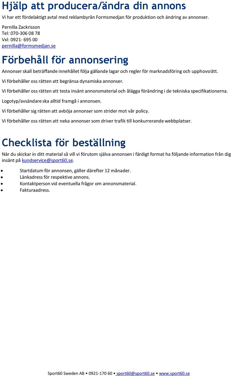 se Förbehåll för annonsering Annonser skall beträffande innehållet följa gällande lagar och regler för marknadsföring och upphovsrätt. Vi förbehåller oss rätten att begränsa dynamiska annonser.