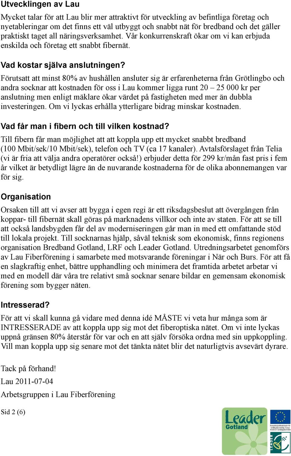 Förutsatt att minst 80% av hushållen ansluter sig är erfarenheterna från Grötlingbo och andra socknar att kostnaden för oss i Lau kommer ligga runt 20 25 000 kr per anslutning men enligt mäklare ökar