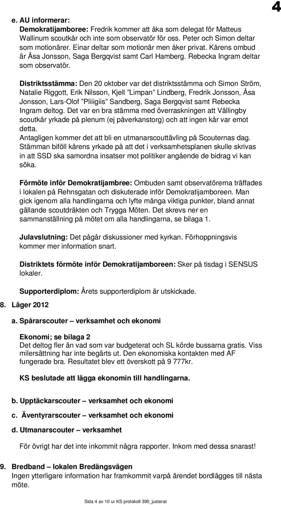 4 Distriktsstämma: Den 20 oktober var det distriktsstämma och Simon Ström, Natalie Riggott, Erik Nilsson, Kjell Limpan Lindberg, Fredrik Jonsson, Åsa Jonsson, Lars-Olof Pliiigiis Sandberg, Saga