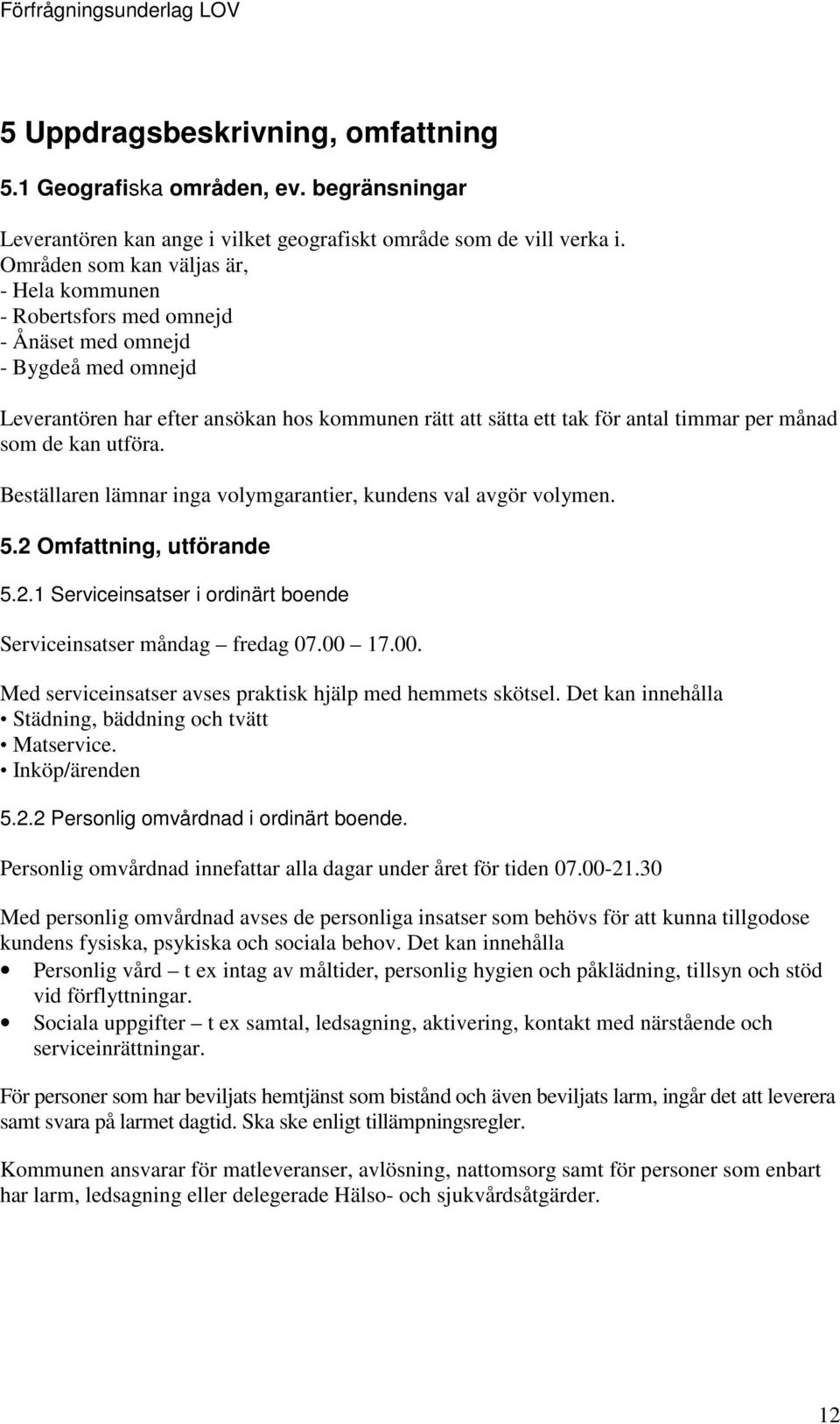 månad som de kan utföra. Beställaren lämnar inga volymgarantier, kundens val avgör volymen. 5.2 Omfattning, utförande 5.2.1 Serviceinsatser i ordinärt boende Serviceinsatser måndag fredag 07.00 