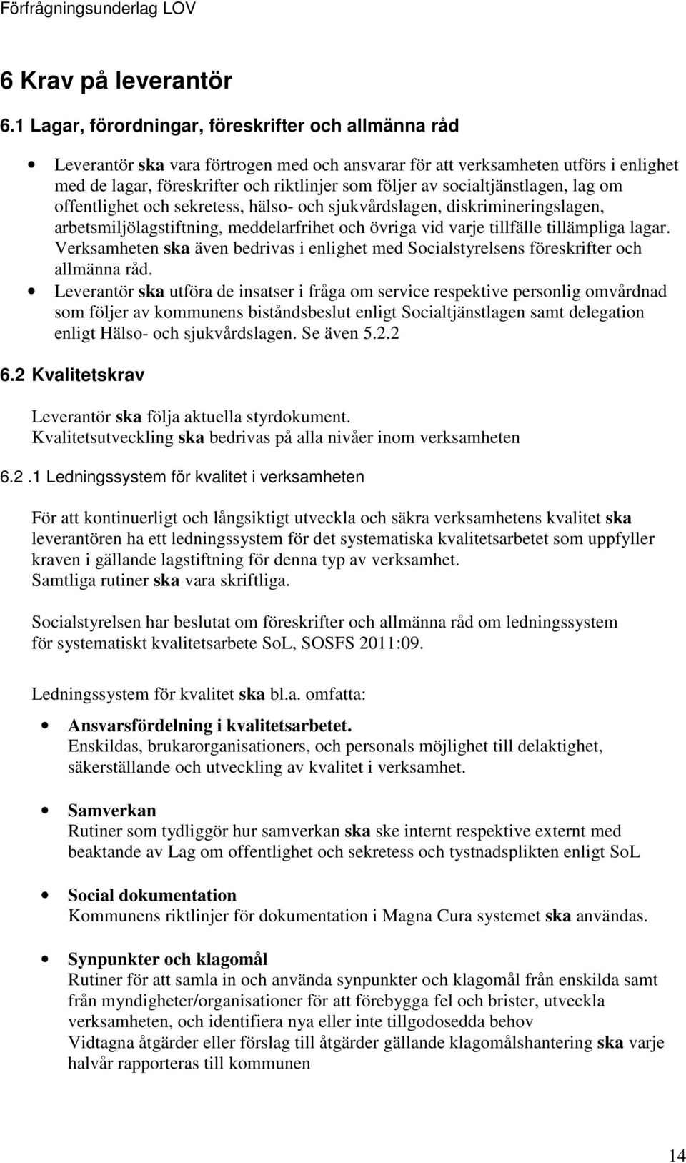 socialtjänstlagen, lag om offentlighet och sekretess, hälso- och sjukvårdslagen, diskrimineringslagen, arbetsmiljölagstiftning, meddelarfrihet och övriga vid varje tillfälle tillämpliga lagar.