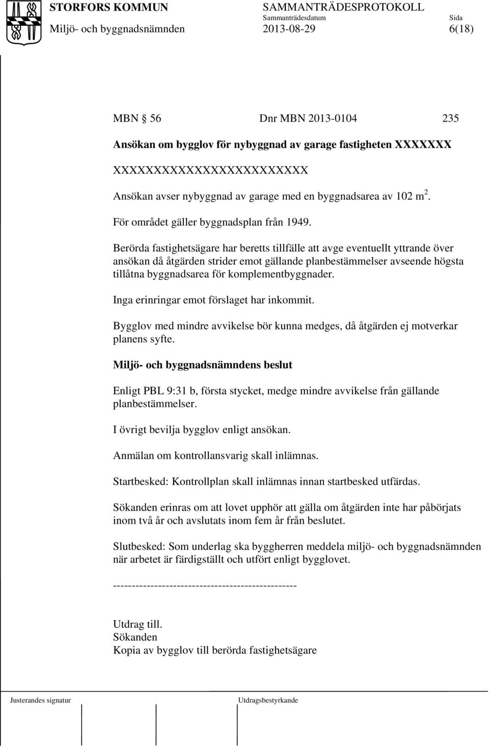 Berörda fastighetsägare har beretts tillfälle att avge eventuellt yttrande över ansökan då åtgärden strider emot gällande planbestämmelser avseende högsta tillåtna byggnadsarea för