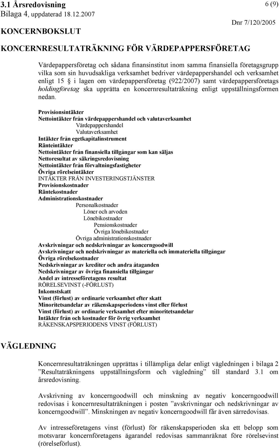 Provisionsintäkter Nettointäkter från värdepappershandel och valutaverksamhet Värdepappershandel Valutaverksamhet Intäkter från egetkapitalinstrument Ränteintäkter Nettointäkter från finansiella