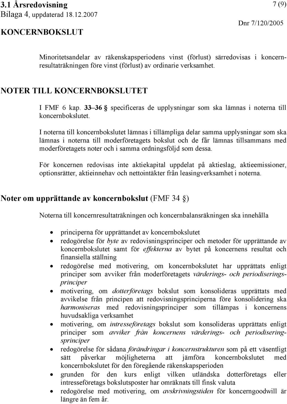 I noterna till koncernbokslutet lämnas i tillämpliga delar samma upplysningar som ska lämnas i noterna till moderföretagets bokslut och de får lämnas tillsammans med moderföretagets noter och i samma