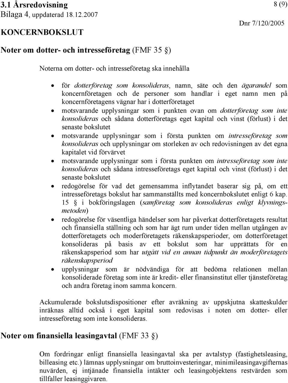 eget kapital och vinst (förlust) i det senaste bokslutet motsvarande upplysningar som i första punkten om intresseföretag som konsolideras och upplysningar om storleken av och redovisningen av det