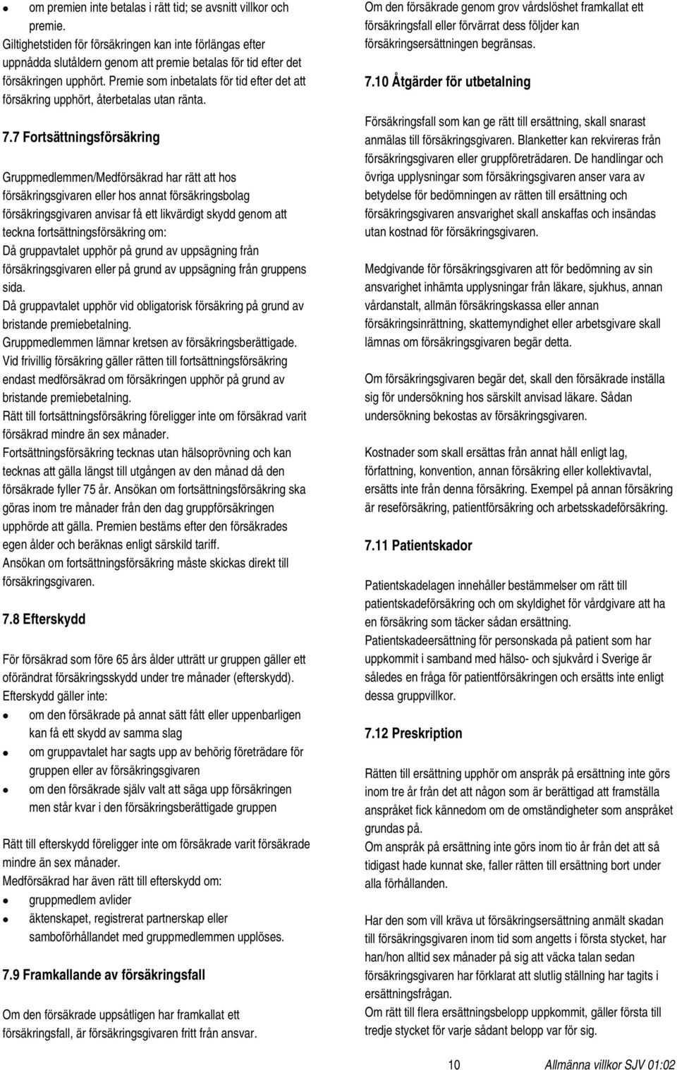 Premie som inbetalats för tid efter det att försäkring upphört, återbetalas utan ränta. 7.