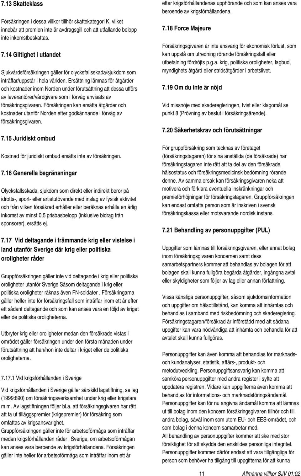 Ersättning lämnas för åtgärder och kostnader inom Norden under förutsättning att dessa utförs av leverantörer/vårdgivare som i förväg anvisats av försäkringsgivaren.
