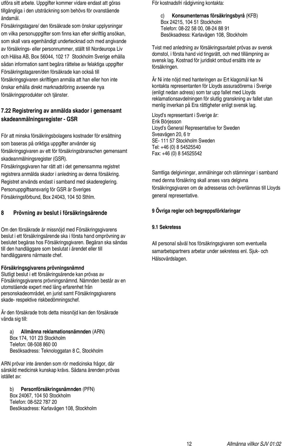 eller personnummer, ställt till Nordeuropa Liv och Hälsa AB, Box 56044, 102 17 Stockholm Sverige erhålla sådan information samt begära rättelse av felaktiga uppgifter Försäkringstagaren/den