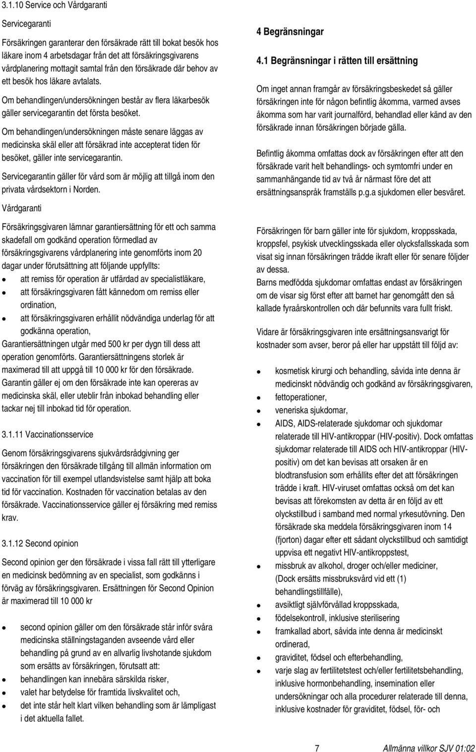Om behandlingen/undersökningen måste senare läggas av medicinska skäl eller att försäkrad inte accepterat tiden för besöket, gäller inte servicegarantin.