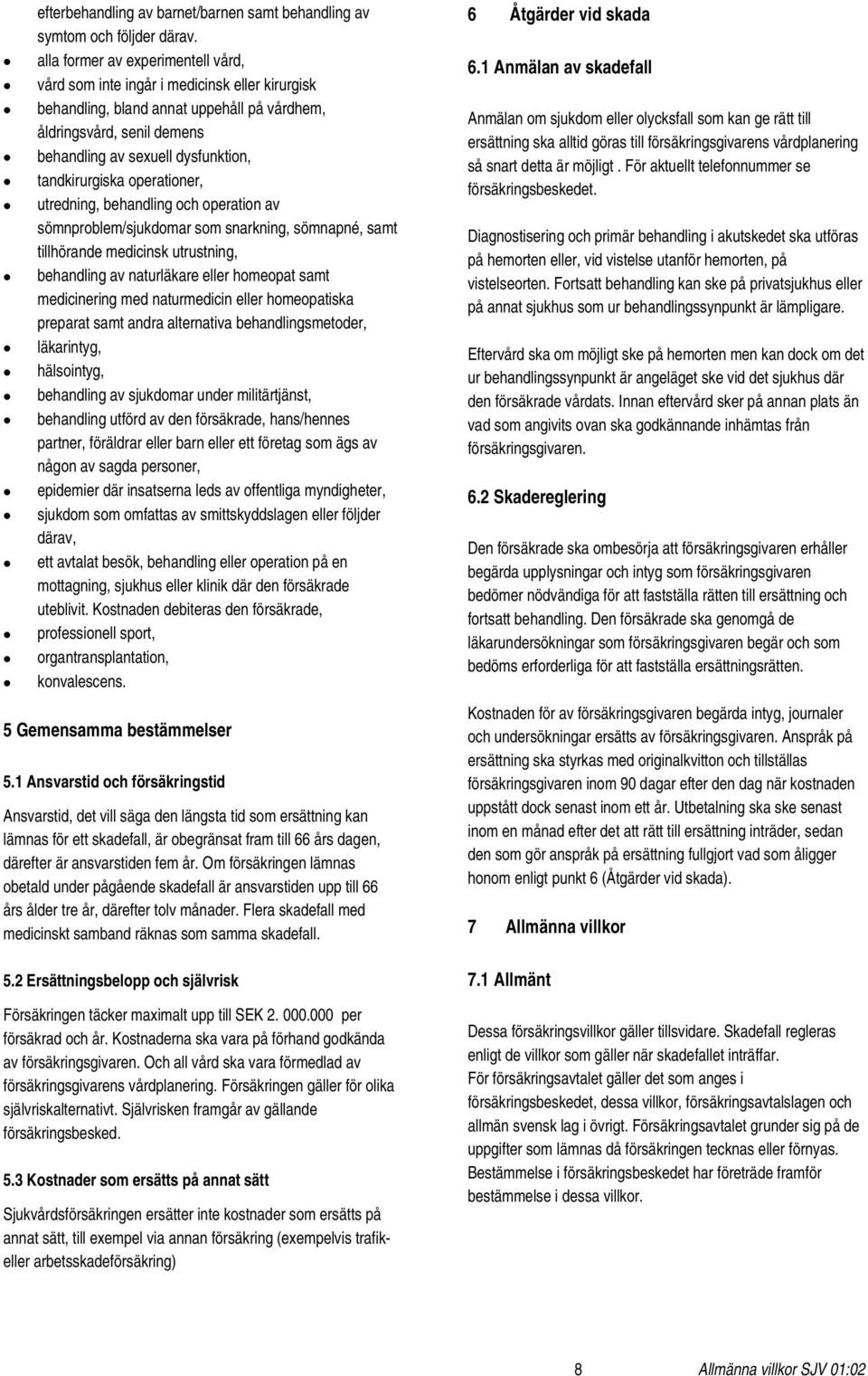 tandkirurgiska operationer, utredning, behandling och operation av sömnproblem/sjukdomar som snarkning, sömnapné, samt tillhörande medicinsk utrustning, behandling av naturläkare eller homeopat samt