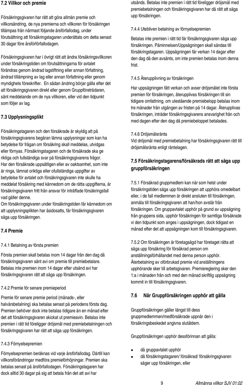 Försäkringsgivaren har i övrigt rätt att ändra försäkringsvillkoren under försäkringstiden om förutsättningarna för avtalet förändras genom ändrad lagstiftning eller annan författning, ändrad