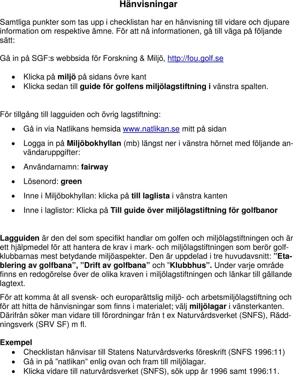 se Klicka på miljö på sidans övre kant Klicka sedan till guide för golfens miljölagstiftning i vänstra spalten. För tillgång till lagguiden och övrig lagstiftning: Gå in via Natlikans hemsida www.