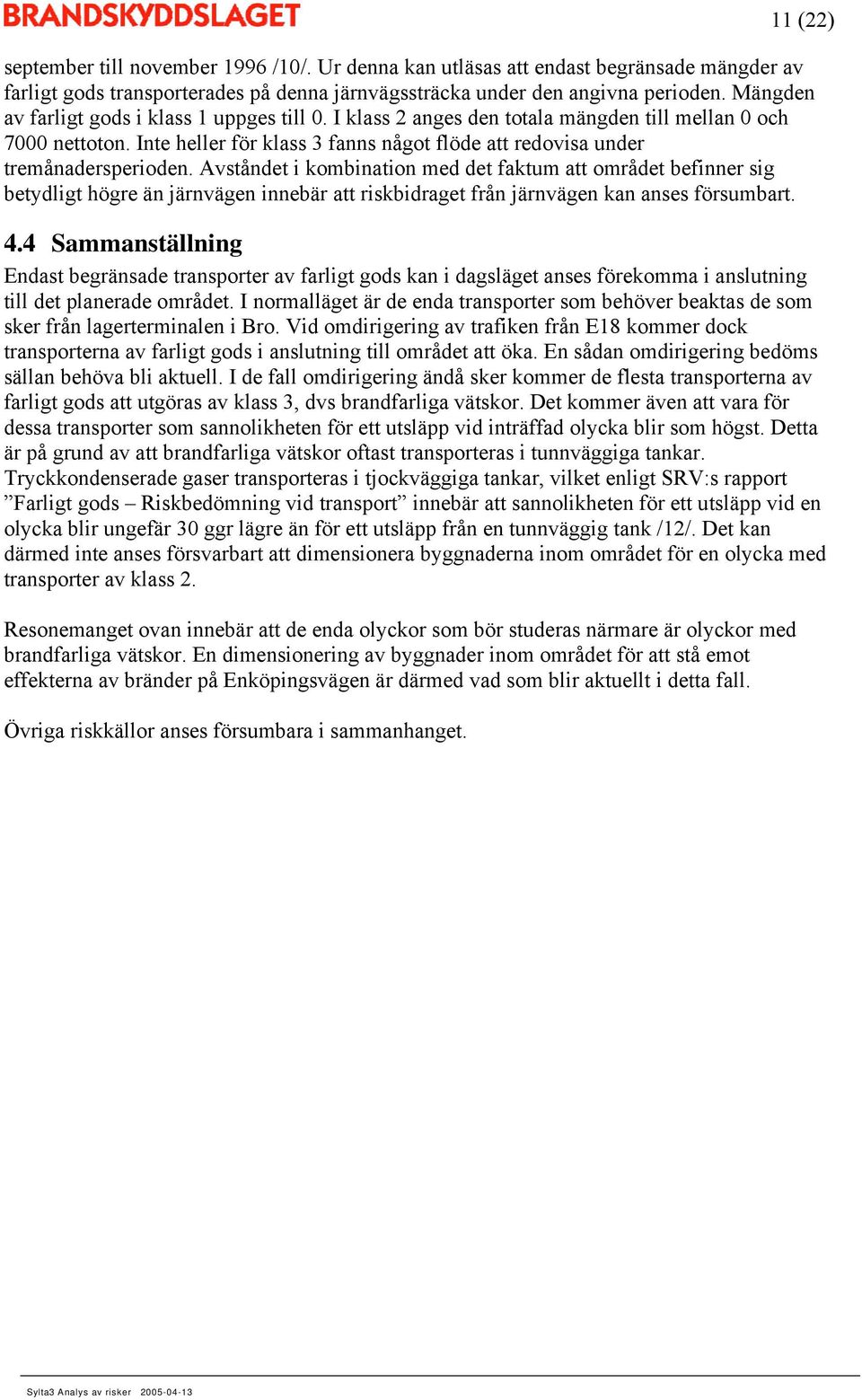 Avståndet i kombination med det faktum att området befinner sig betydligt högre än järnvägen innebär att riskbidraget från järnvägen kan anses försumbart. 4.
