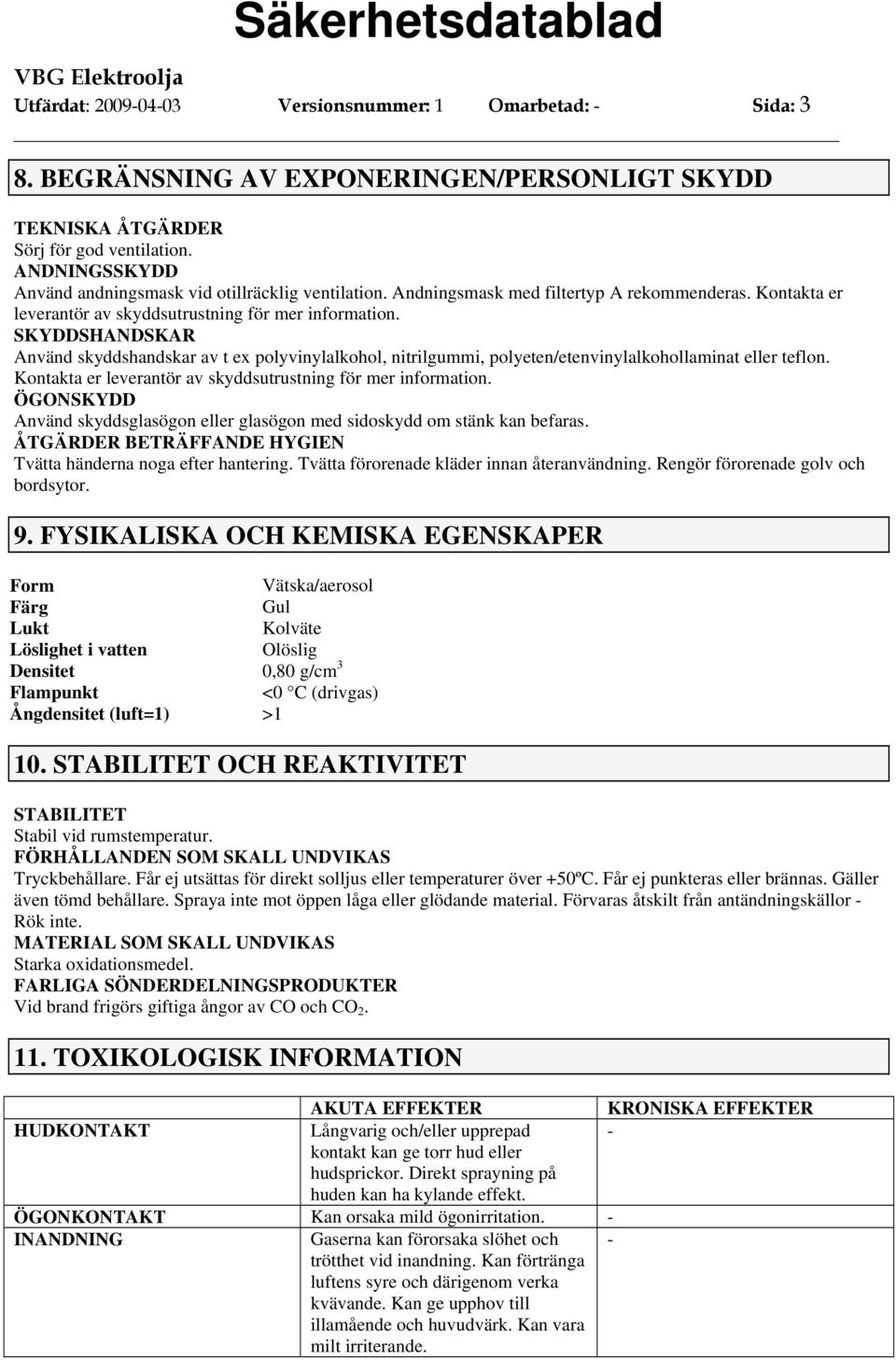 SKYDDSHANDSKAR Använd skyddshandskar av t ex polyvinylalkohol, nitrilgummi, polyeten/etenvinylalkohollaminat eller teflon. Kontakta er leverantör av skyddsutrustning för mer information.