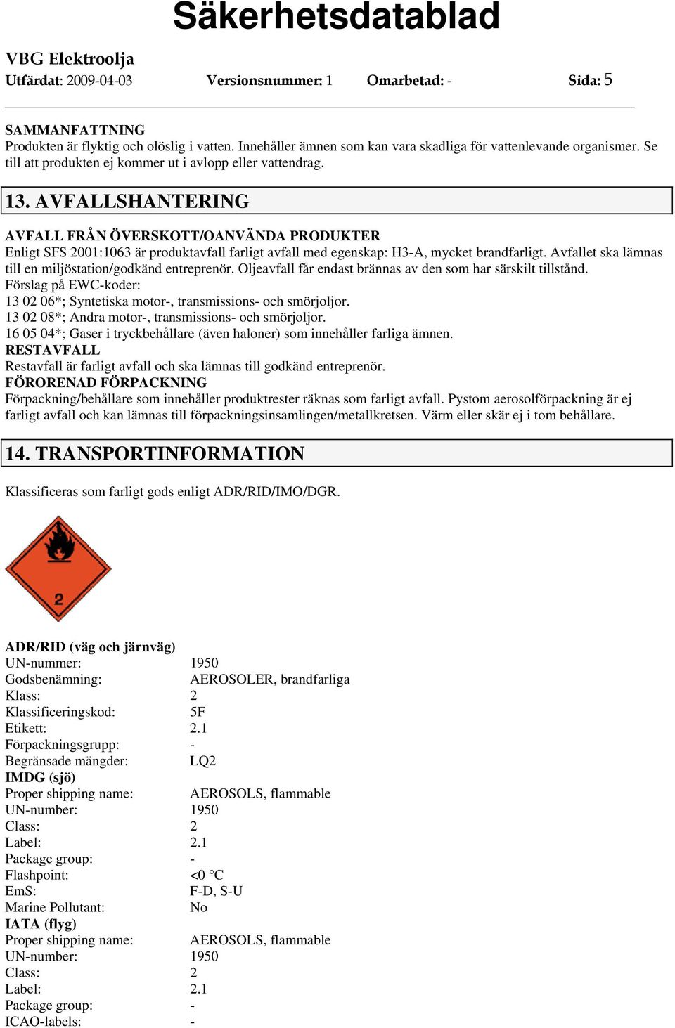 AVFALLSHANTERING AVFALL FRÅN ÖVERSKOTT/OANVÄNDA PRODUKTER Enligt SFS 2001:1063 är produktavfall farligt avfall med egenskap: H3-A, mycket brandfarligt.