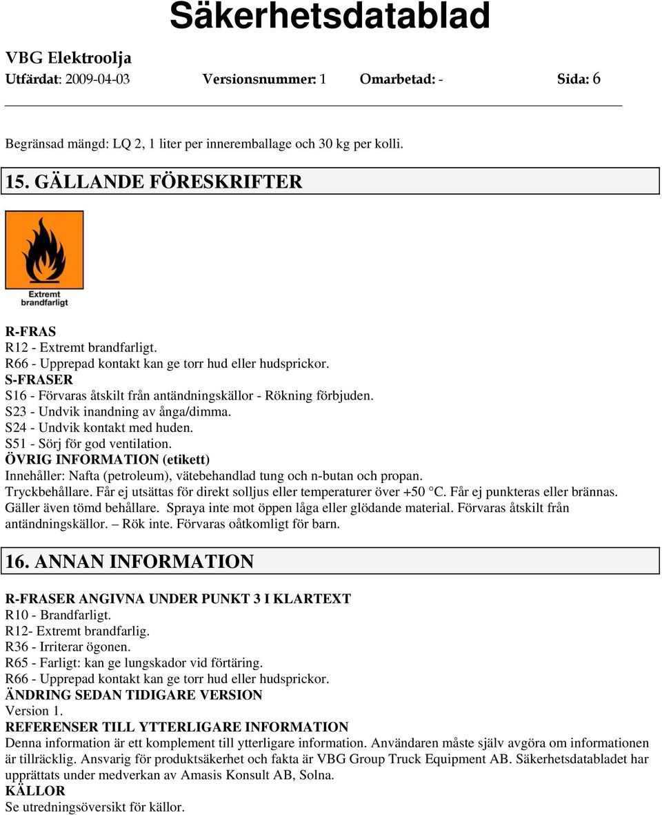 S24 - Undvik kontakt med huden. S51 - Sörj för god ventilation. ÖVRIG INFORMATION (etikett) Innehåller: Nafta (petroleum), vätebehandlad tung och n-butan och propan. Tryckbehållare.