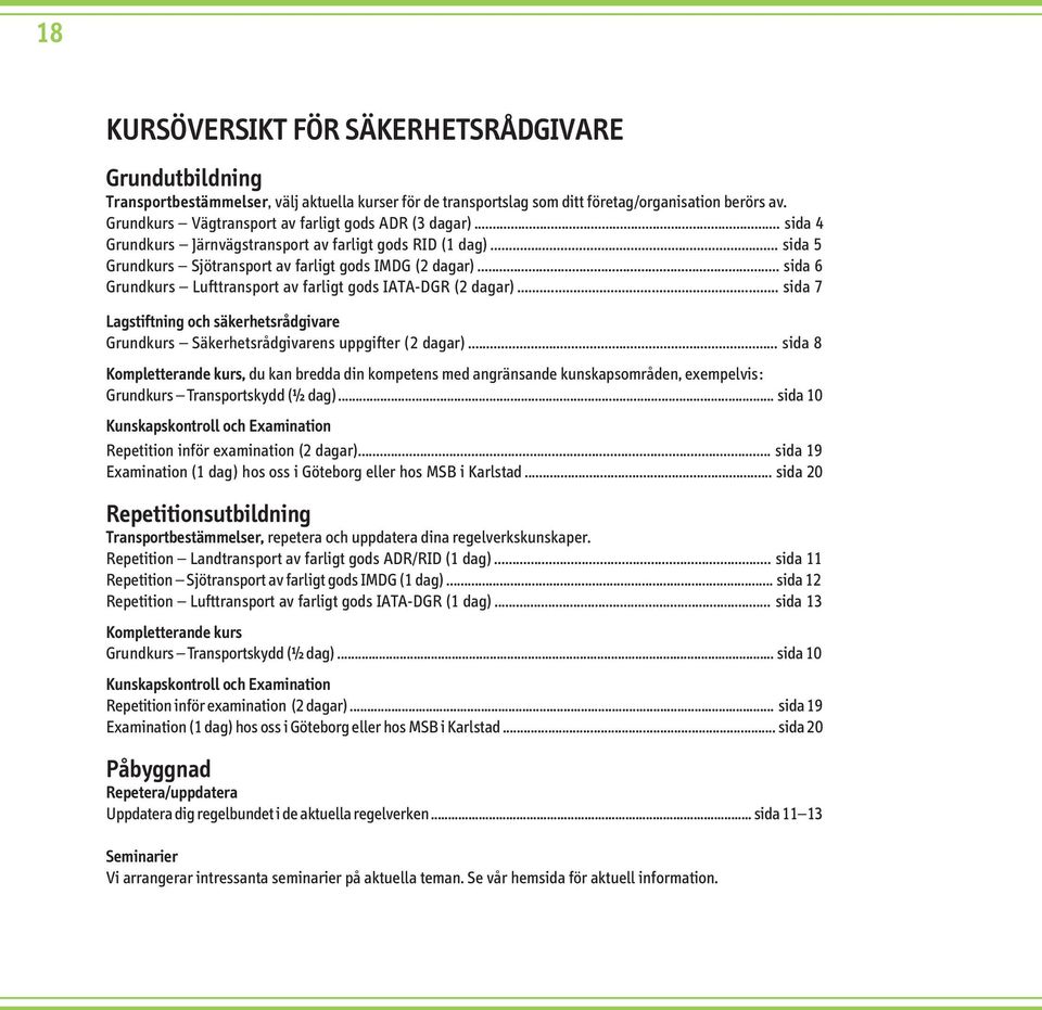 .. sida 6 Grundkurs Lufttransport av farligt gods IATA-DGR (2 dagar)... sida 7 Lagstiftning och säkerhetsrådgivare Grundkurs Säkerhetsrådgivarens uppgifter (2 dagar).