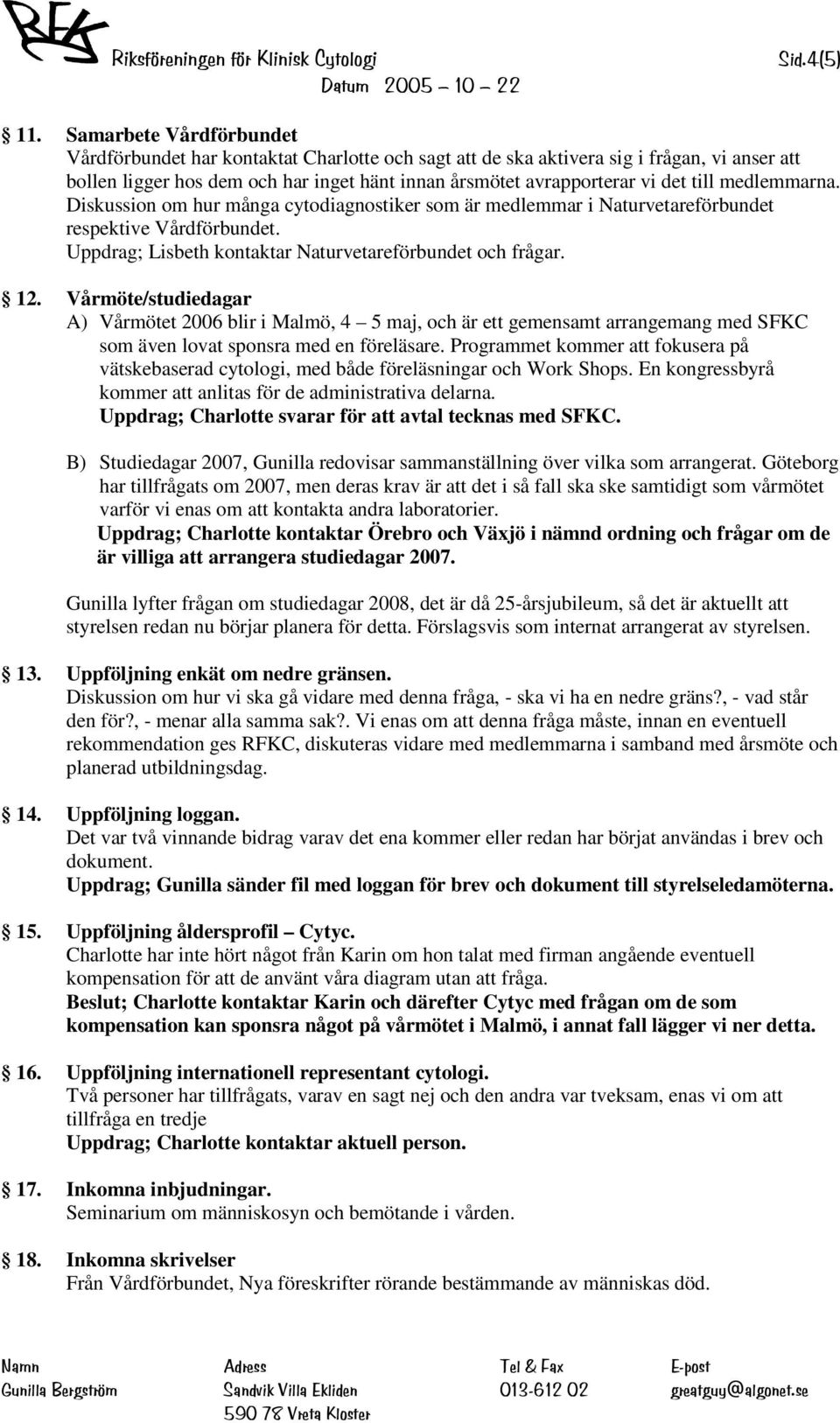 Vårmöte/studiedagar A) Vårmötet 2006 blir i Malmö, 4 5 maj, och är ett gemensamt arrangemang med SFKC som även lovat sponsra med en föreläsare.