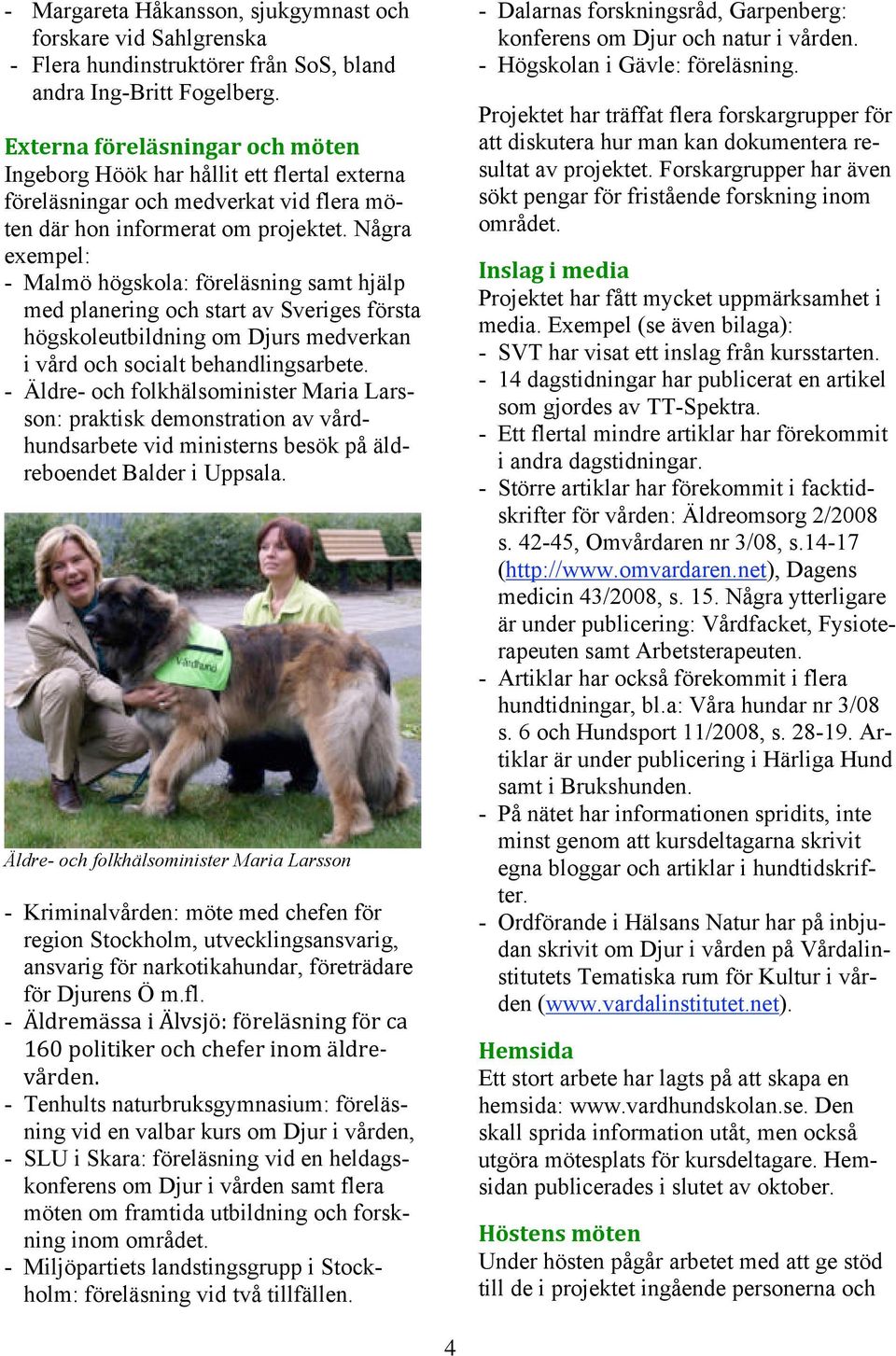 Några exempel: - Malmö högskola: föreläsning samt hjälp med planering och start av Sveriges första högskoleutbildning om Djurs medverkan i vård och socialt behandlingsarbete.